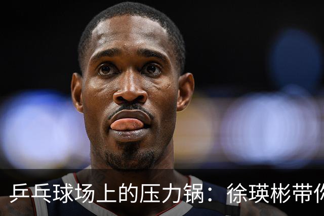 乒乓球场上的压力锅：徐瑛彬带你探秘球迷与运动员的心理战